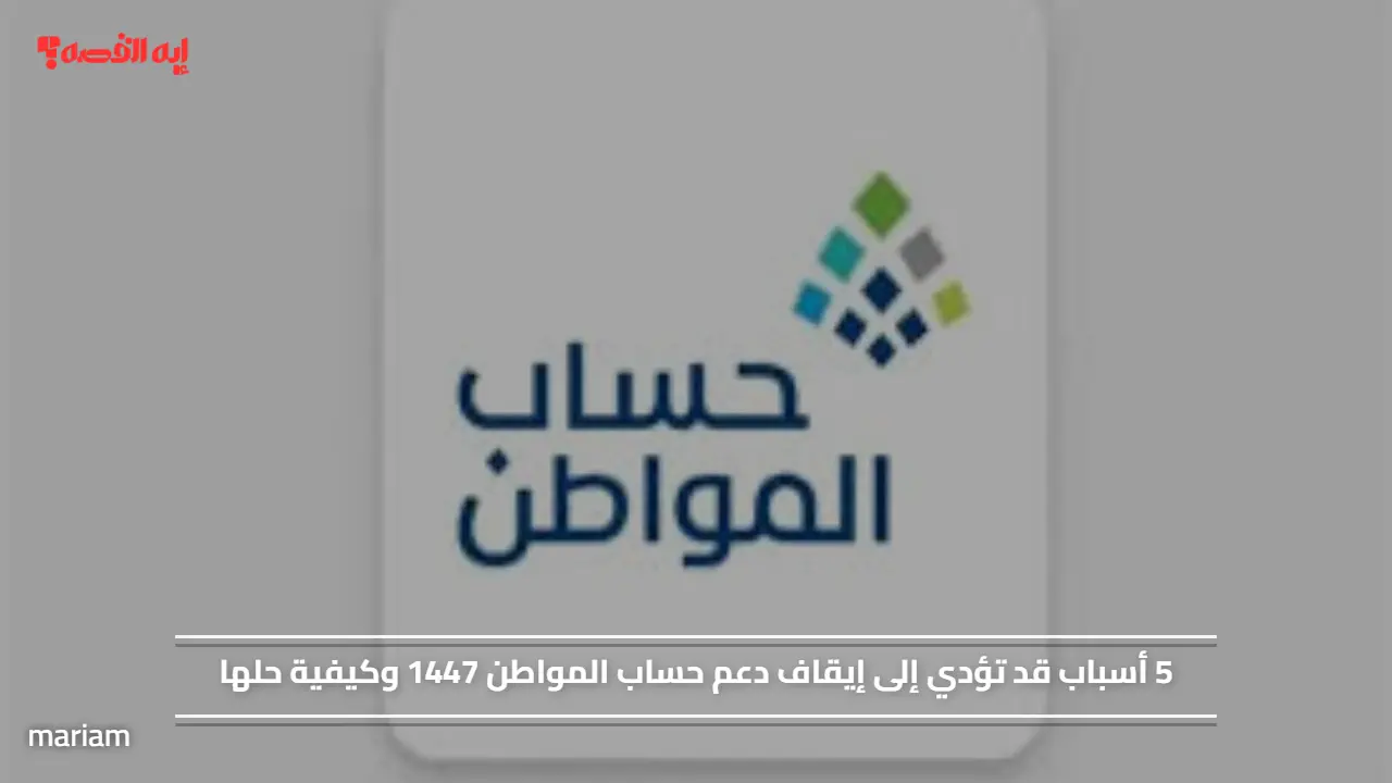 5 أسباب قد تؤدي إلى إيقاف دعم حساب المواطن 1447 وكيفية حلها